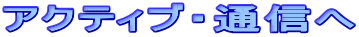 アクティブ・通信へ
